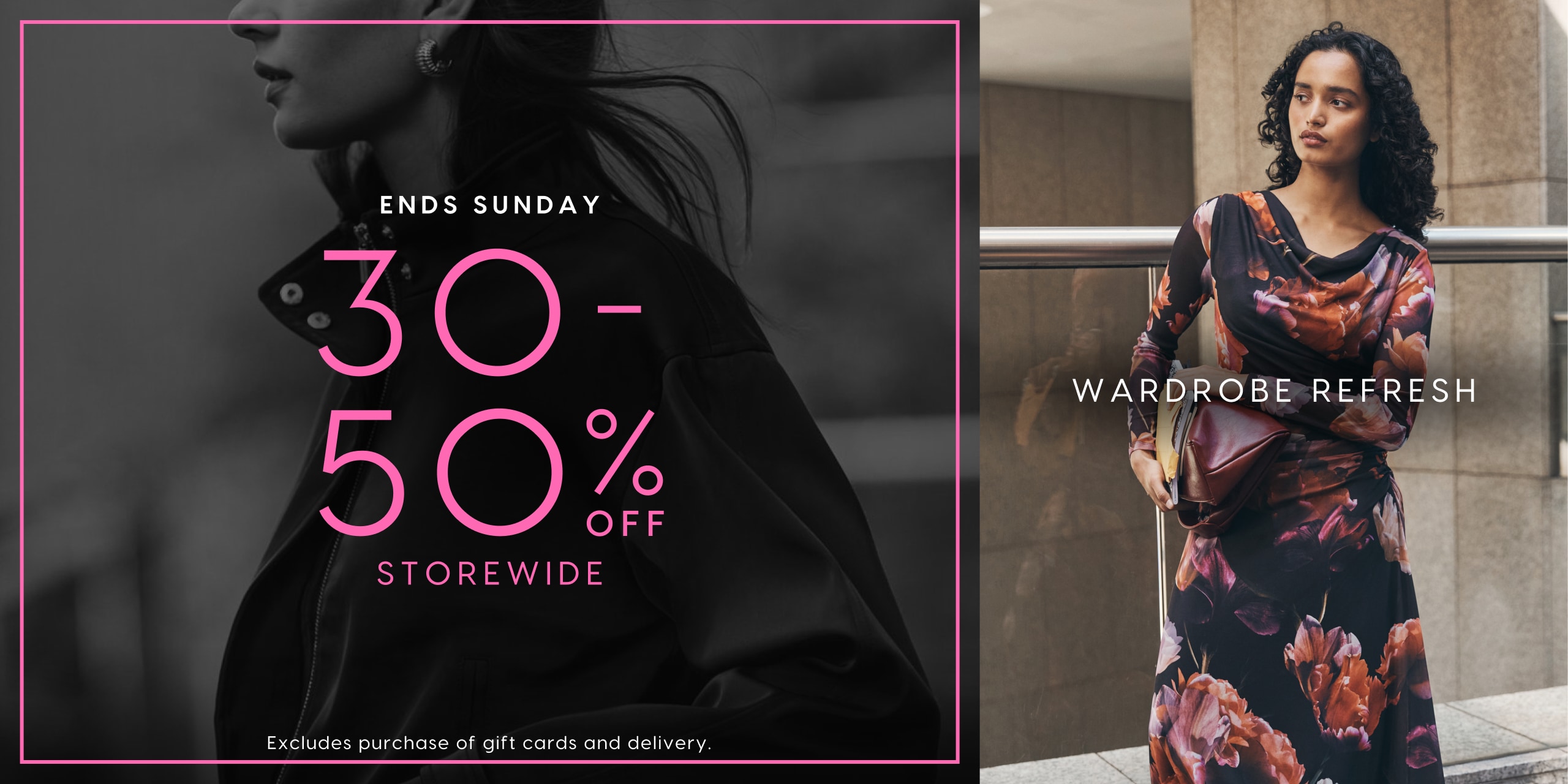 Ends Sunday. 30-50% Off Storewide. Wardrobe Refresh. Excludes purchases of gift cards and delivery.