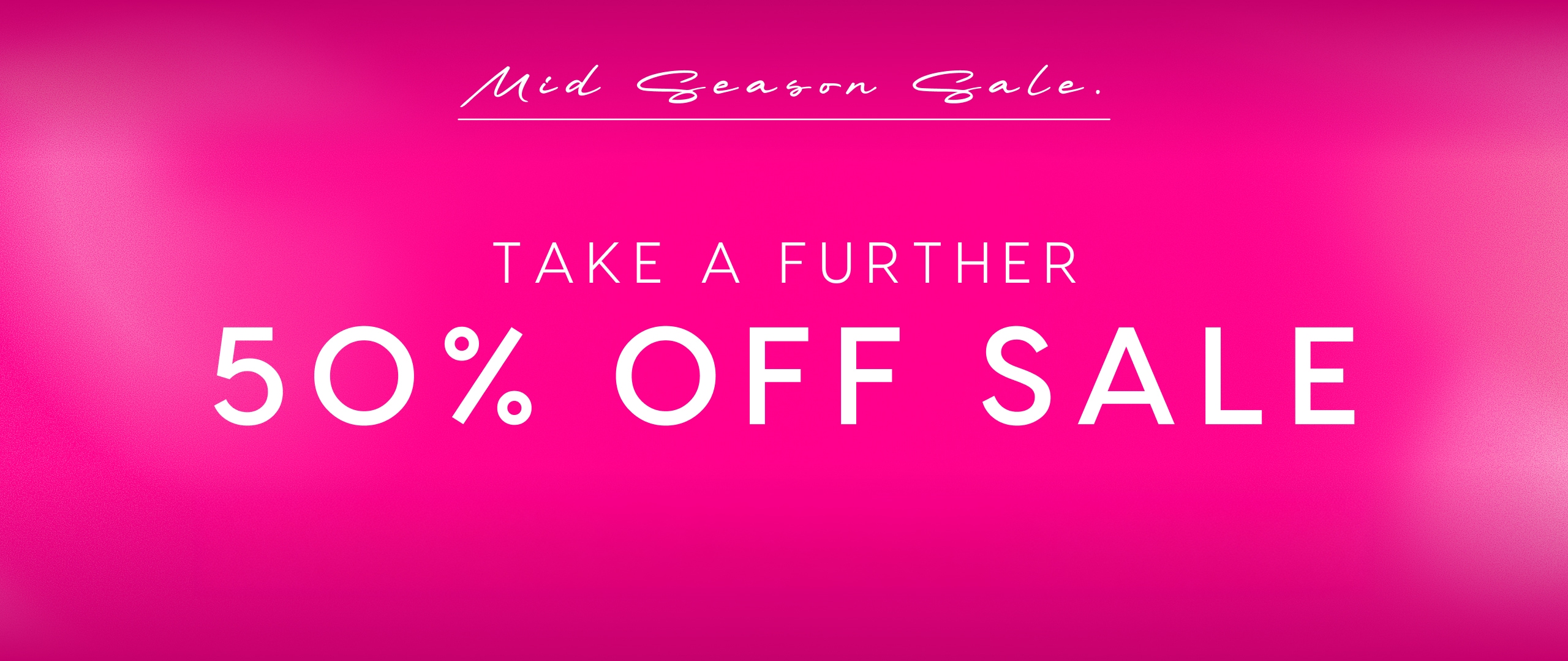Mid Season Sale. Take A Further 50% Off Sale