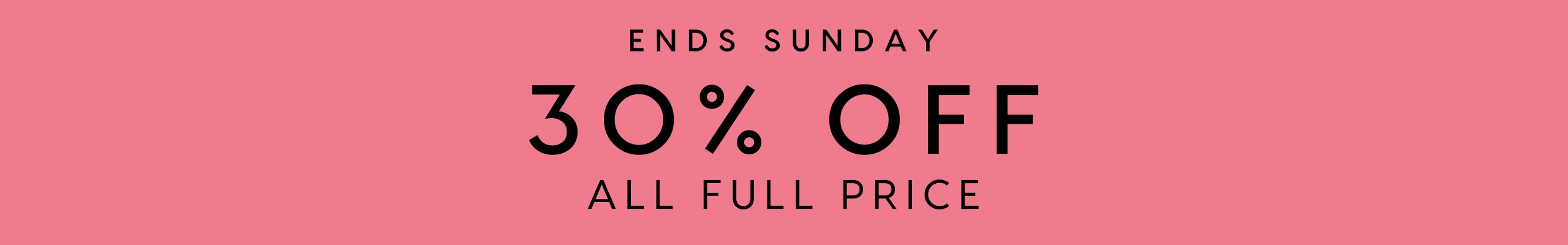 Ends Sunday. 30% Off All Full Price
