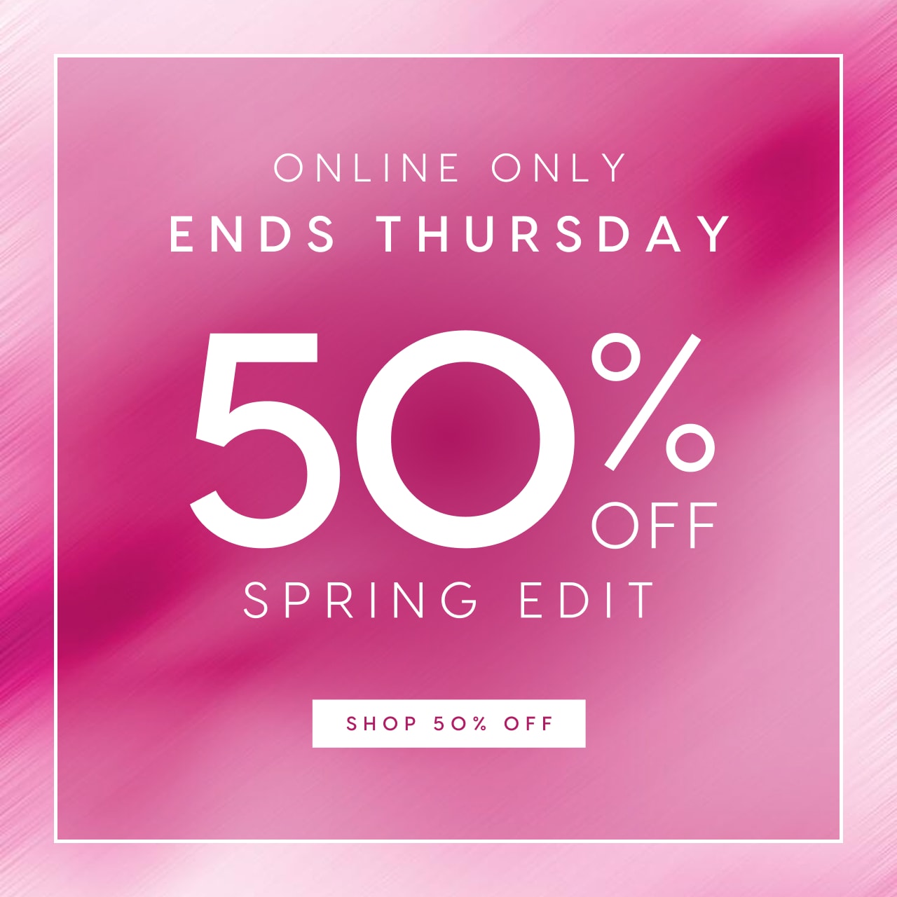 Online Only. Ends Thursday. 50% Off Spring Edit. Shop 50% Off.